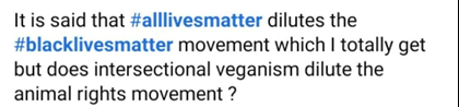 Comment reads: "It is said that #alllivesmatter dilutes the #blacklivesmatter movement which I totally get but does intersectional veganism dilute the animal rights movement ?"